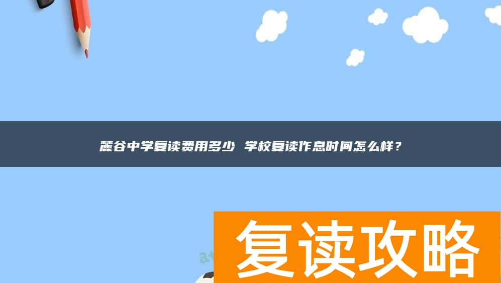 麓谷中学复读费用多少 学校复读作息时间怎么样？