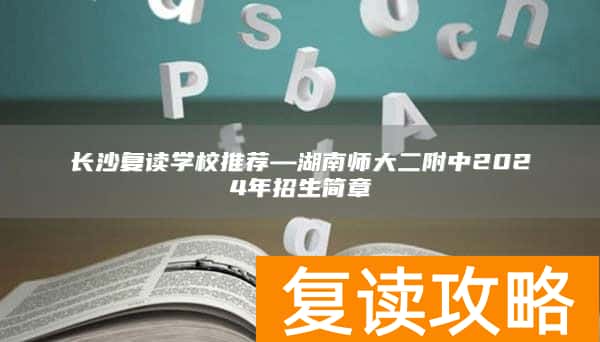长沙复读学校推荐—湖南师大二附中2024年招生简章