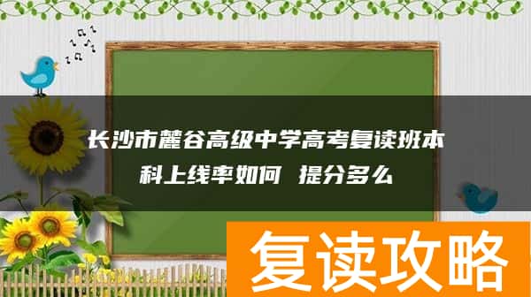 长沙市麓谷高级中学高考复读班本科上线率如何 提分多么