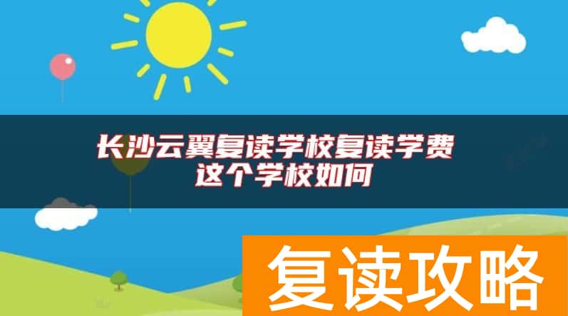 长沙云翼复读学校复读学费 这个学校如何