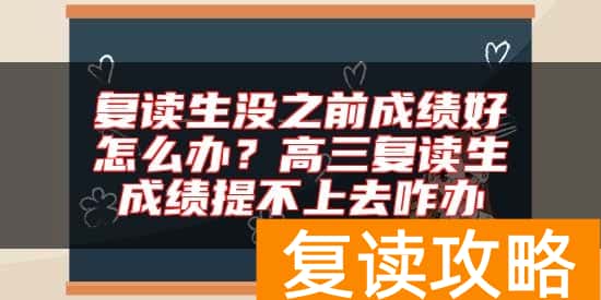 复读生没之前成绩好怎么办?高三复读生成绩提不上去咋办