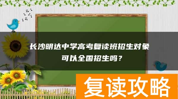 长沙明达中学高考复读班招生对象 可以全国招生吗？