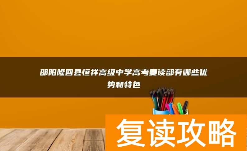 邵阳隆回县恒祥高级中学高考复读部有哪些优势和特色