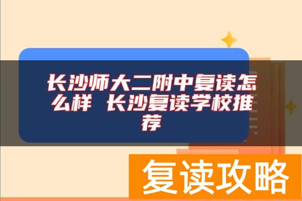 长沙师大二附中复读怎么样 长沙复读学校推荐