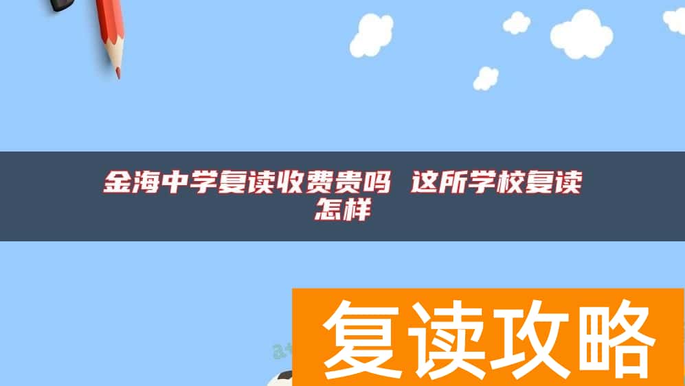 金海中学复读收费贵吗 这所学校复读怎样