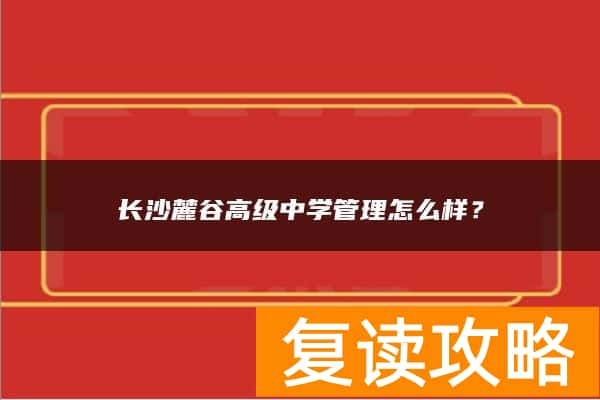 长沙麓谷高级中学管理怎么样？