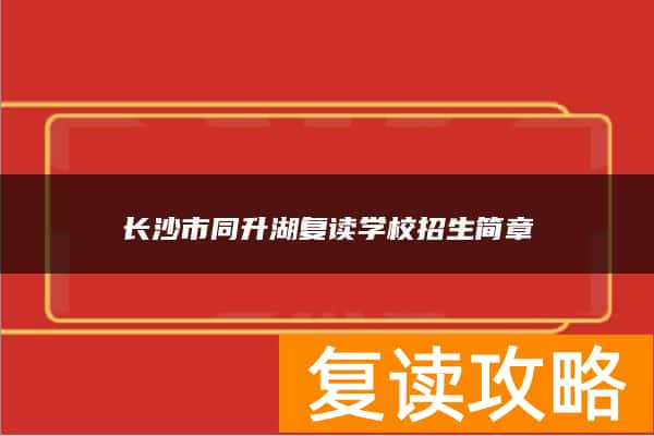 长沙市同升湖复读学校招生简章