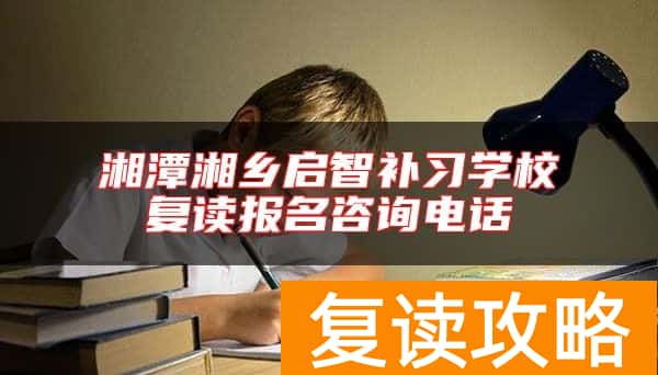 湘潭湘乡启智补习学校复读报名咨询电话