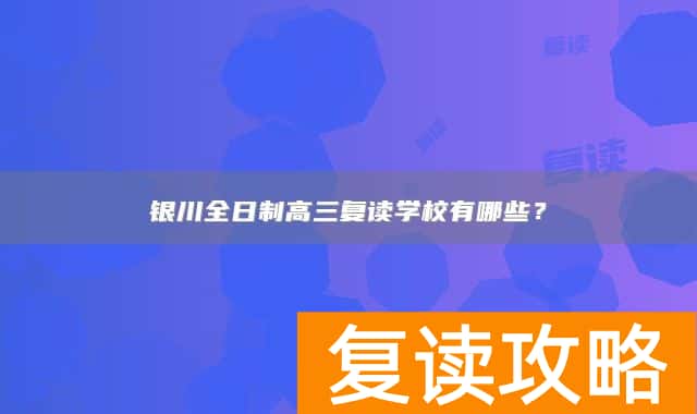 银川全日制高三复读学校有哪些？
