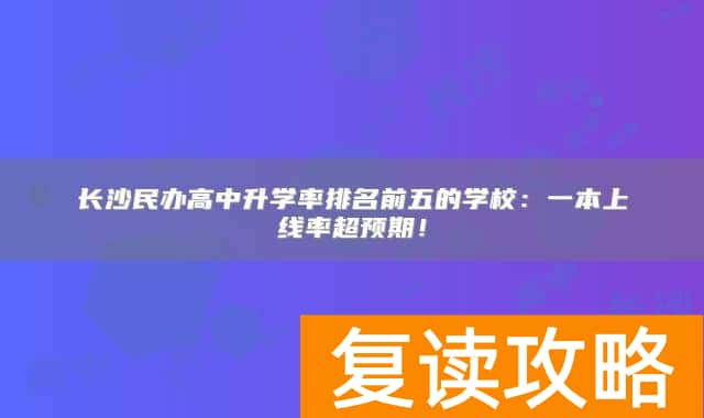 长沙民办高中升学率排名前五的学校:一本上线率超预期!