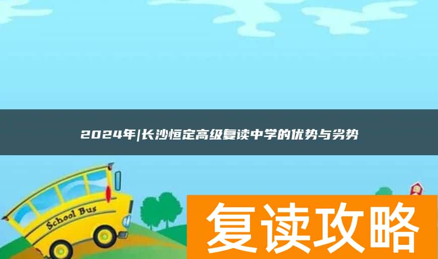 2024年|长沙恒定高级复读中学的优势与劣势