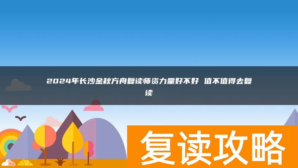 2024年长沙金秋方舟复读师资力量好不好 值不值得去复读