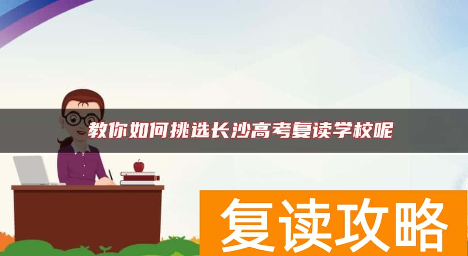  教你如何挑选长沙高考复读学校呢