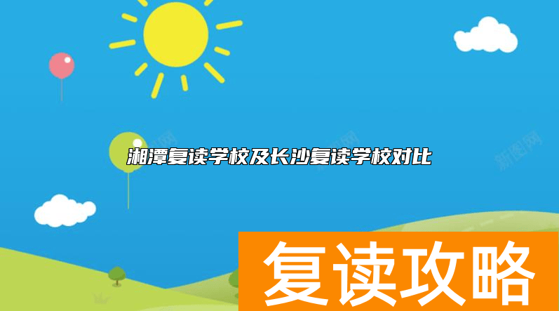 湘潭复读学校及长沙复读学校对比