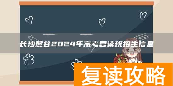 长沙麓谷2024年高考复读班招生信息