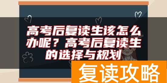 高考后复读生该怎么办呢?高考后复读生的选择与规划