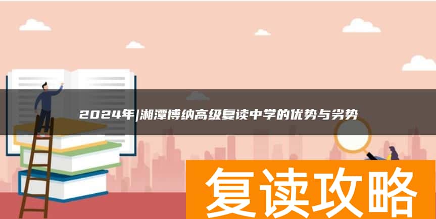 2024年|湘潭博纳高级复读中学的优势与劣势