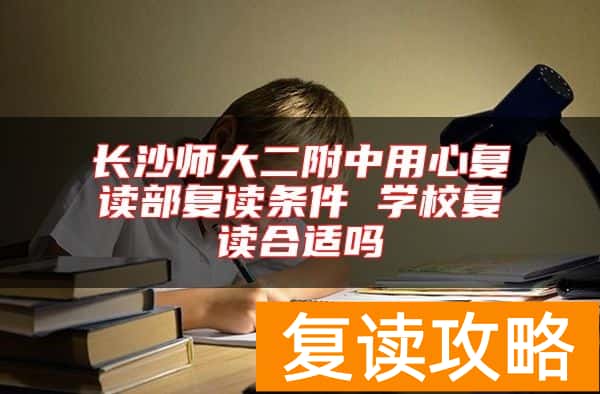 长沙师大二附中用心复读部复读条件 学校复读合适吗