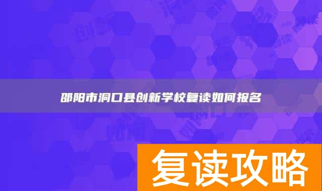 邵阳市洞口县创新学校复读如何报名