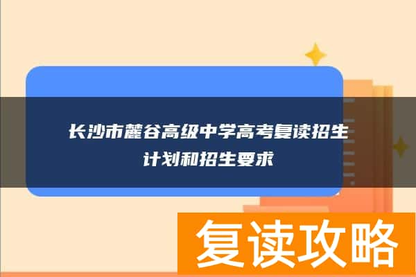 长沙市麓谷高级中学高考复读招生计划和招生要求