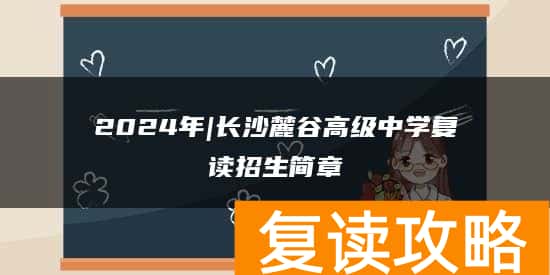 2024年|长沙麓谷高级中学复读招生简章