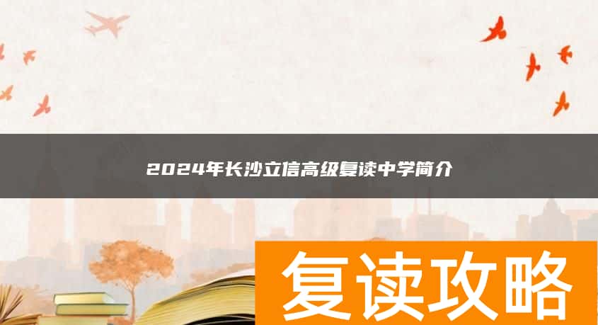 2024年长沙立信高级复读中学简介