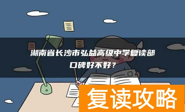 湖南省长沙市弘益高级中学复读部口碑好不好?