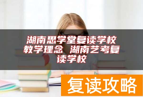 湖南思学堂复读学校教学理念 湖南艺考复读学校