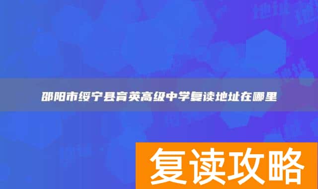邵阳市绥宁县育英高级中学复读地址在哪里