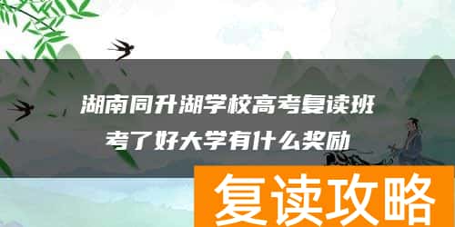 湖南同升湖学校高考复读班考了好大学有什么奖励