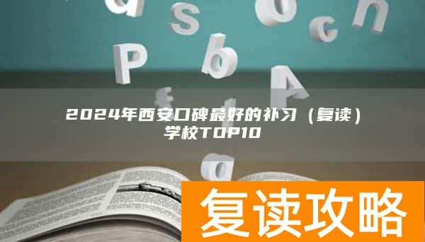 2024年西安口碑最好的补习（复读）学校TOP10