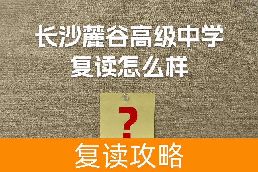 长沙麓谷高级中学复读怎么样？详解学校优势与师资力量